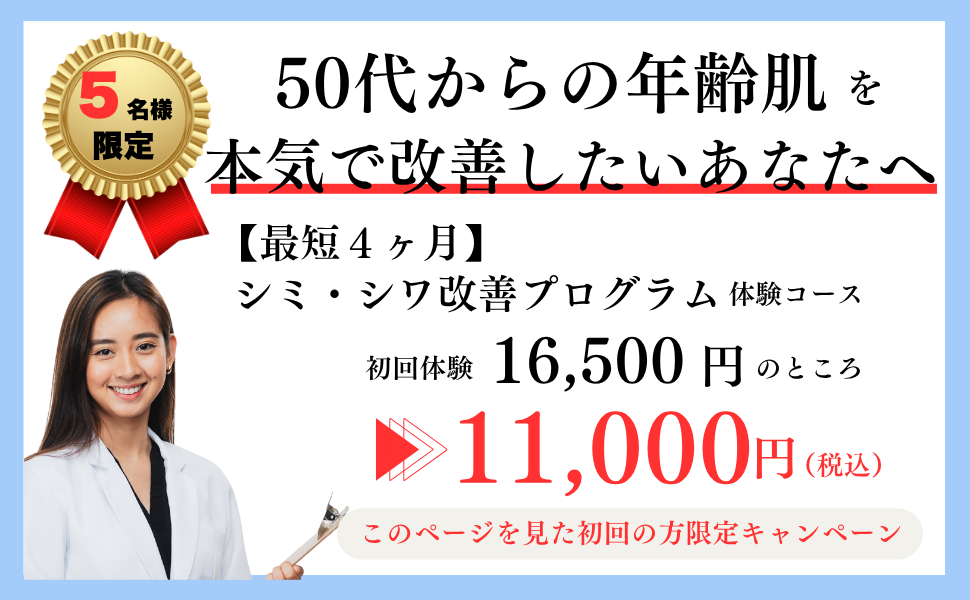 50代からの年齢肌を本気で改善したいあなたへ
最短4ヶ月　シミ・シワ改善プログラム体験コース
初回体験16,500円のところ
11,000円（税込）
このページを見た初回の方限定キャンペーン